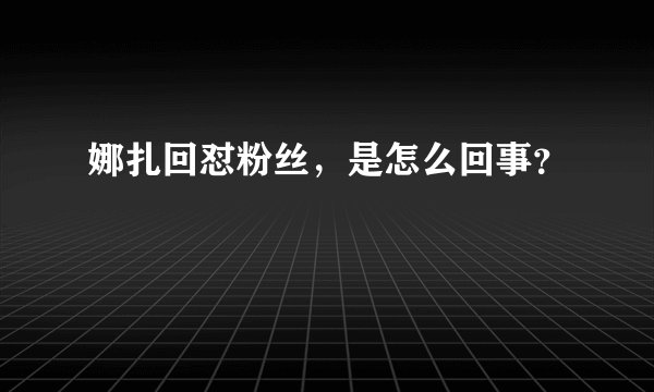 娜扎回怼粉丝，是怎么回事？