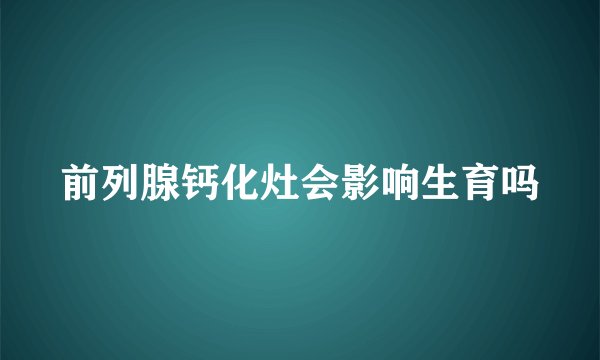 前列腺钙化灶会影响生育吗