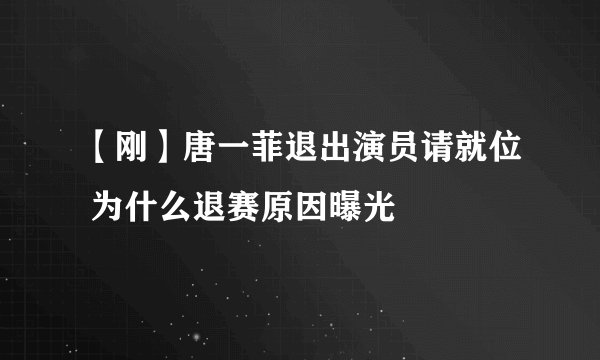 【刚】唐一菲退出演员请就位 为什么退赛原因曝光