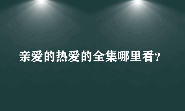 亲爱的热爱的全集哪里看？