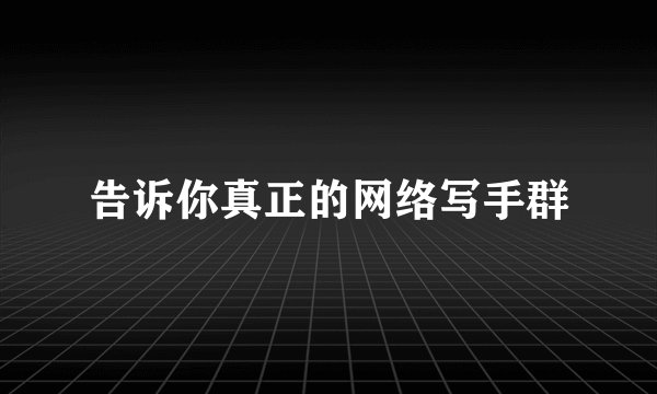 告诉你真正的网络写手群