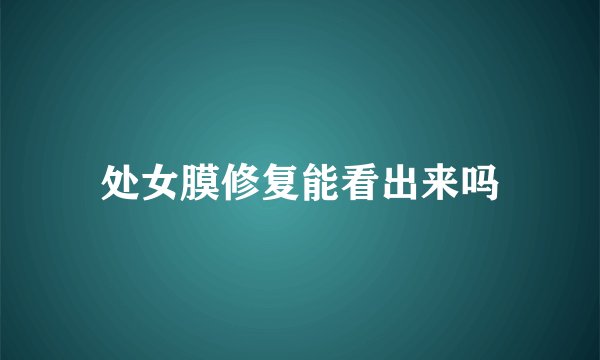 处女膜修复能看出来吗