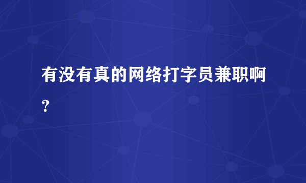 有没有真的网络打字员兼职啊？