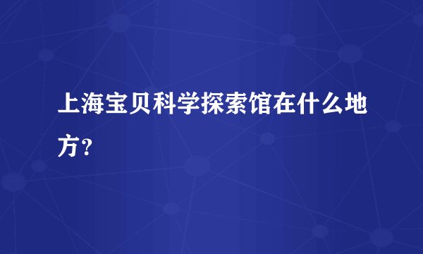 上海宝贝科学探索馆在什么地方?