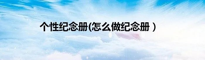 个性纪念册(怎么做纪念册)