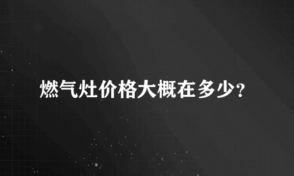 燃气灶价格大概在多少？