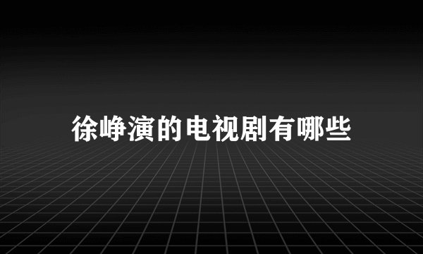 徐峥演的电视剧有哪些