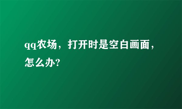 qq农场，打开时是空白画面，怎么办?