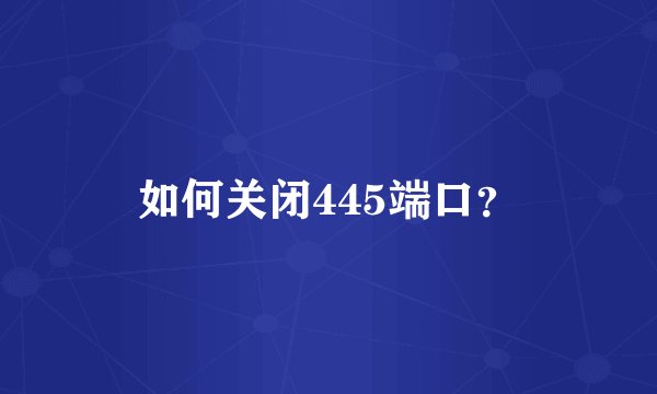 如何关闭445端口?