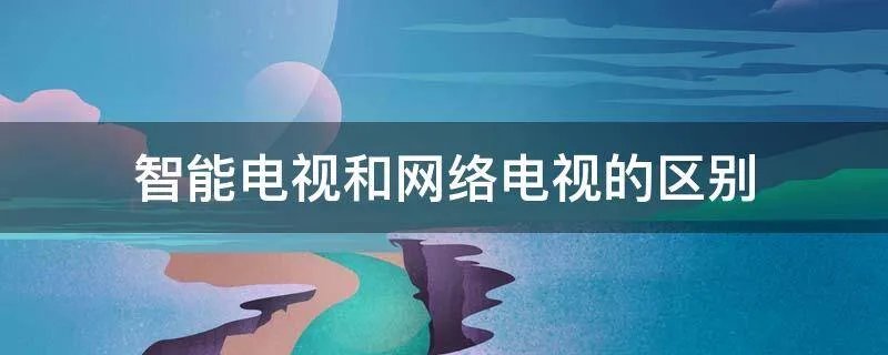 智能电视和网络电视的区别