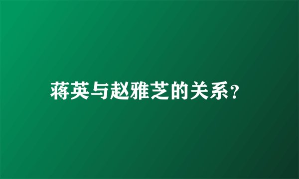 蒋英与赵雅芝的关系？