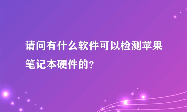 请问有什么软件可以检测苹果笔记本硬件的？