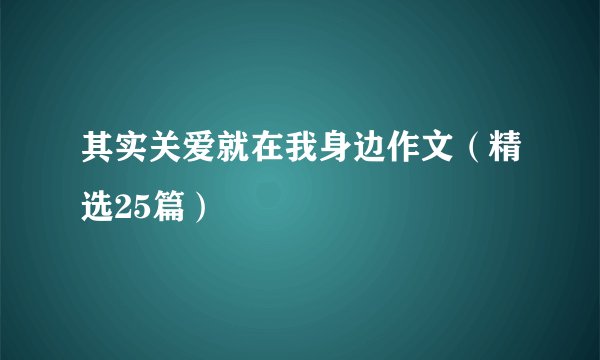 其实关爱就在我身边作文（精选25篇）