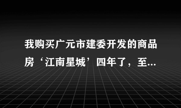 我购买广元市建委开发的商品房‘江南星城’四年了,至今停工成为烂尾楼,不知还要等多少年才能住进新房?