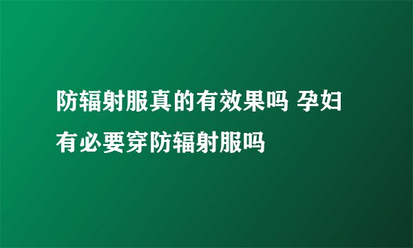 防辐射服真的有效果吗 孕妇有必要穿防辐射服吗