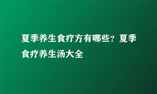 夏季养生食疗方有哪些？夏季食疗养生汤大全