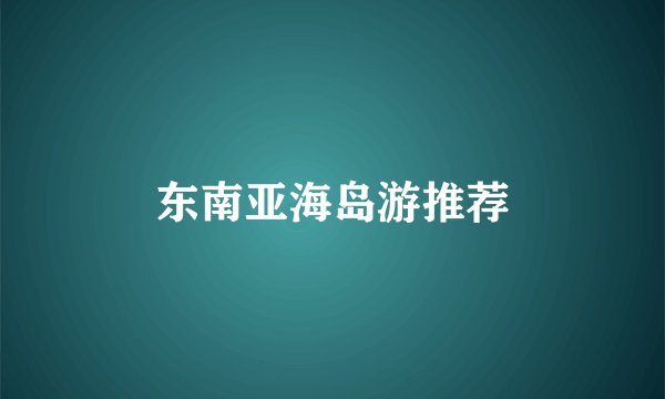 东南亚海岛游推荐