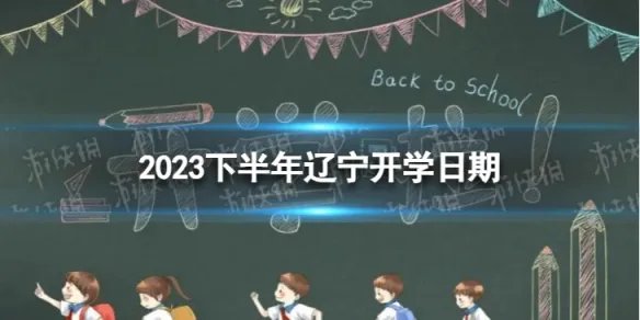 辽宁开学时间2023最新消息 2023下半年辽宁开学日期