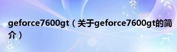 geforce7600gt（关于geforce7600gt的简介）