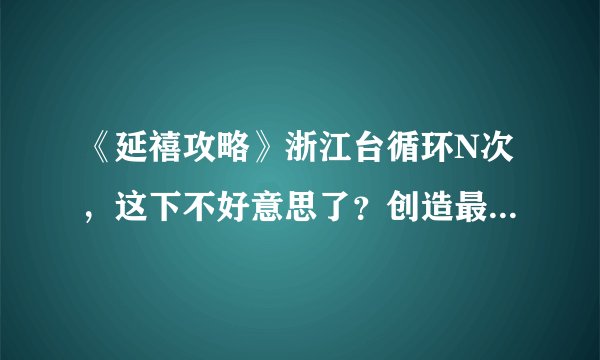 《延禧攻略》浙江台循环N次，这下不好意思了？创造最新播出方式