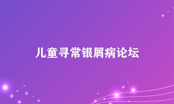 儿童寻常银屑病论坛