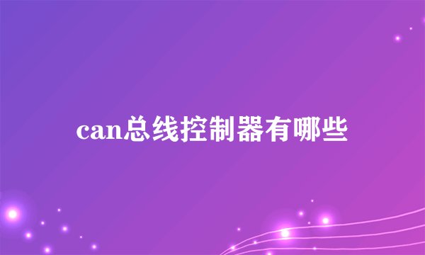 can总线控制器有哪些