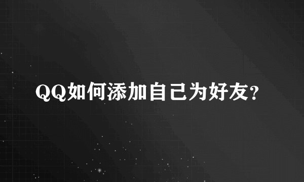 QQ如何添加自己为好友?