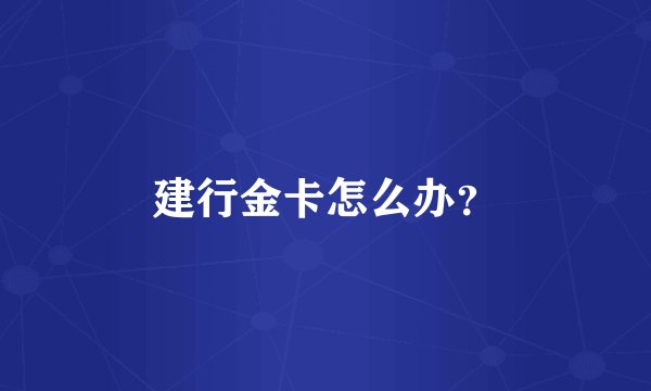 建行金卡怎么办？