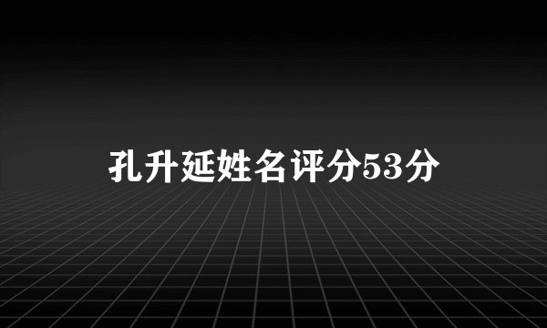 孔升延姓名评分53分