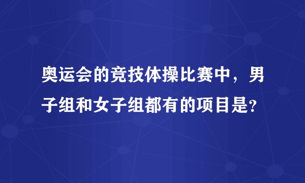 奥运会的竞技体操比赛中，男子组和女子组都有的项目是？