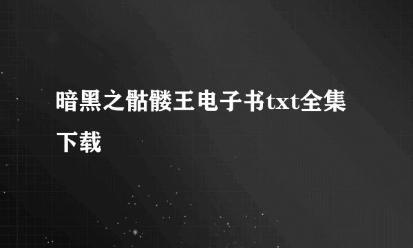 暗黑之骷髅王电子书txt全集下载