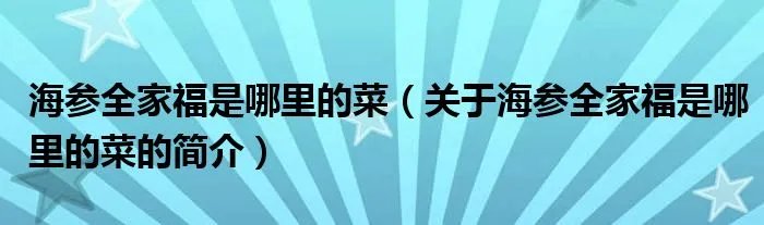 海参全家福是哪里的菜（关于海参全家福是哪里的菜的简介）