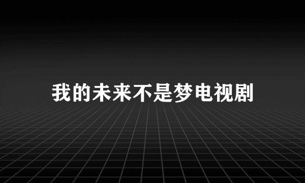 我的未来不是梦电视剧