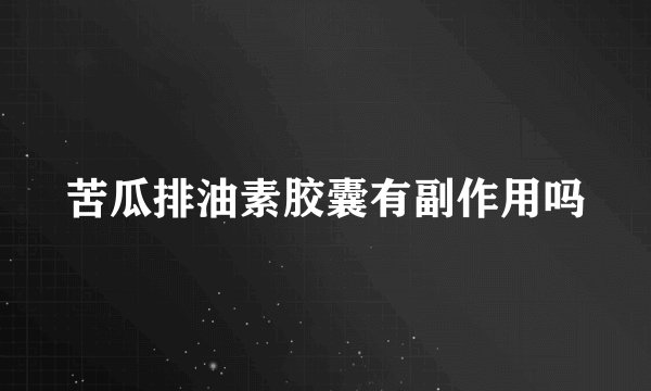 苦瓜排油素胶囊有副作用吗