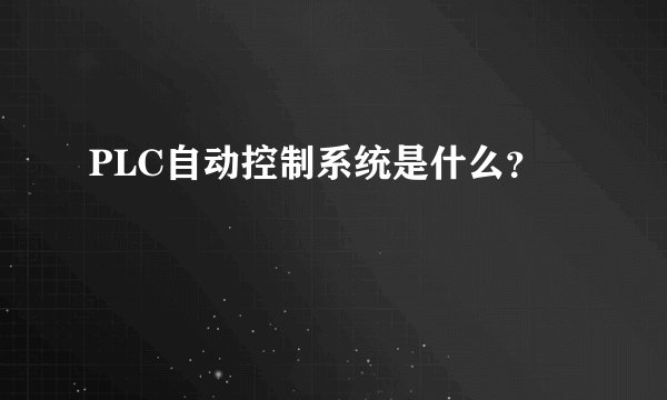 PLC自动控制系统是什么？