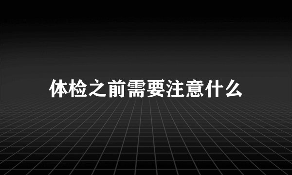 体检之前需要注意什么