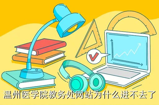 温州医学院教务处网站，温州医科大学教务处下学期老生开学日期