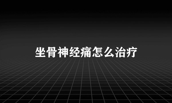 坐骨神经痛怎么治疗