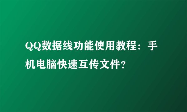 QQ数据线功能使用教程:手机电脑快速互传文件?