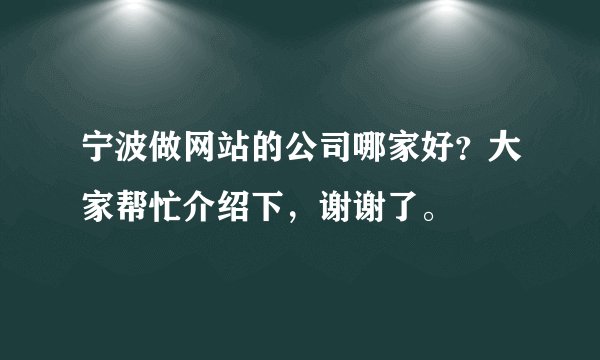 宁波做网站的公司哪家好？大家帮忙介绍下，谢谢了。
