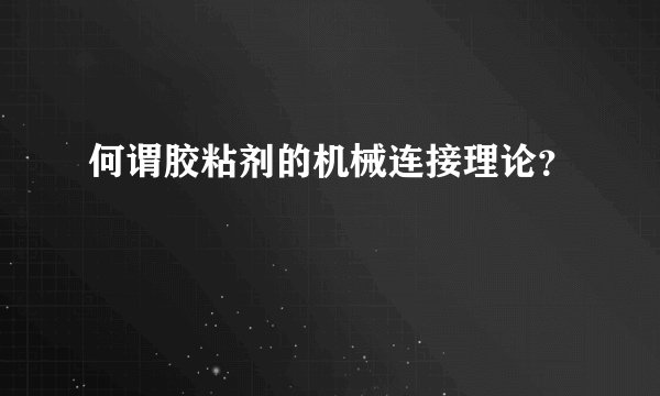 何谓胶粘剂的机械连接理论？