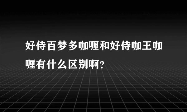 好侍百梦多咖喱和好侍咖王咖喱有什么区别啊？
