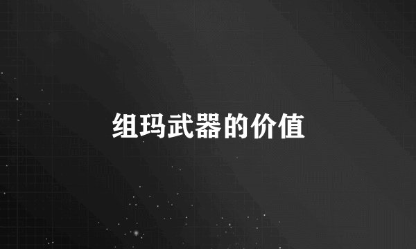 组玛武器的价值