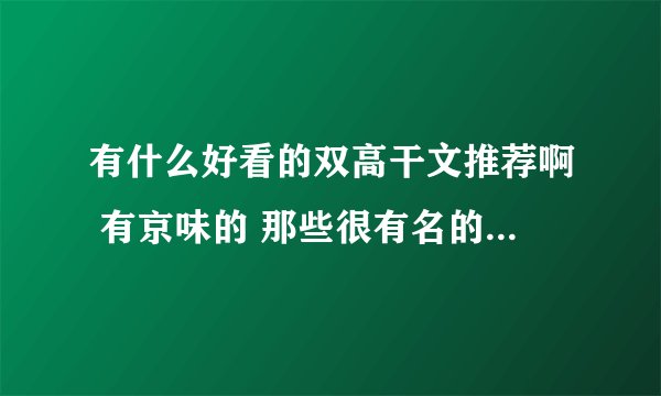 有什么好看的双高干文推荐啊 有京味的 那些很有名的就不用了...