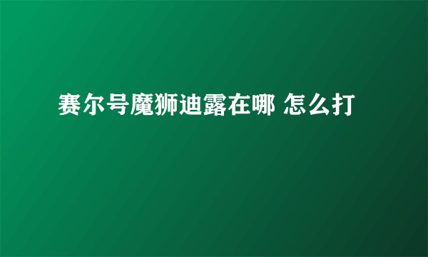 赛尔号魔狮迪露在哪 怎么打