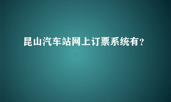 昆山汽车站网上订票系统有？