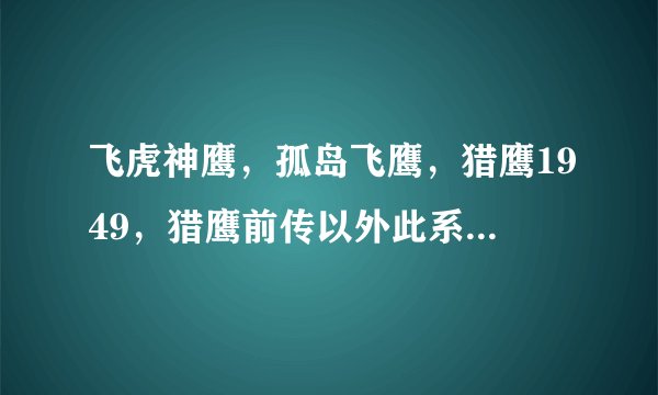 飞虎神鹰，孤岛飞鹰，猎鹰1949，猎鹰前传以外此系列电视剧，如果实在没有，就推荐几个个人英雄电视剧