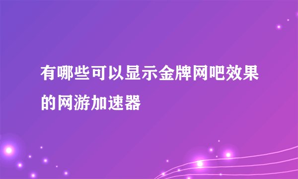 有哪些可以显示金牌网吧效果的网游加速器