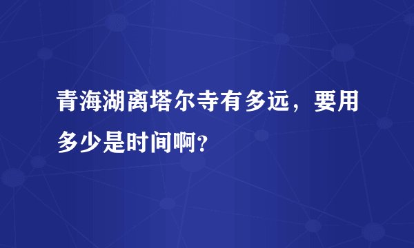 青海湖离塔尔寺有多远,要用多少是时间啊?