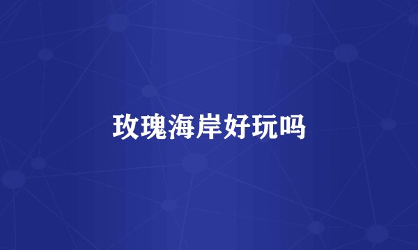 玫瑰海岸好玩吗